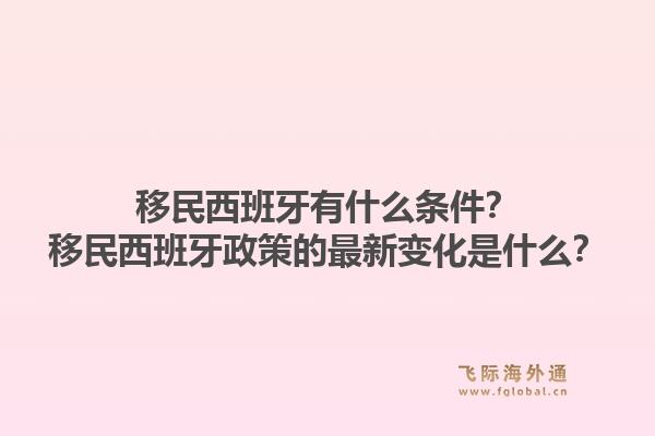 移民西班牙有什么条件？移民西班牙政策的最新变化是什么？