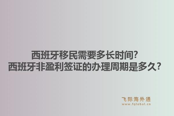 西班牙移民需要多长时间？西班牙非盈利签证的办理周期是多久？