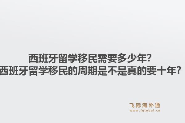 西班牙留学移民需要多少年？西班牙留学移民的周期是不是真的要十年？