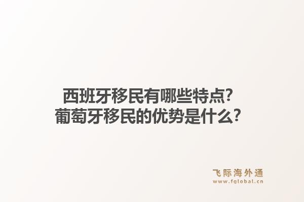 西班牙移民有哪些特点？葡萄牙移民的优势是什么？