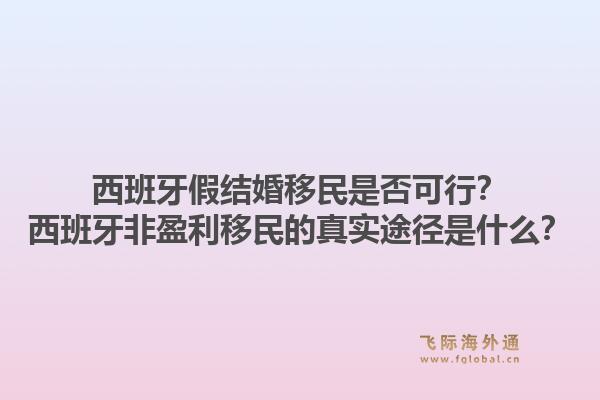 西班牙假结婚移民是否可行？西班牙非盈利移民的真实途径是什么？