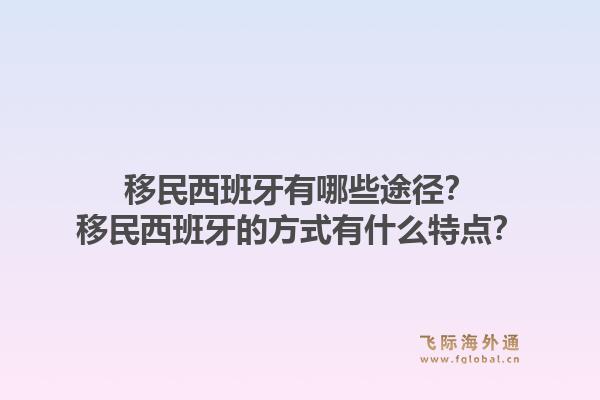 移民西班牙有哪些途径？移民西班牙的方式有什么特点？