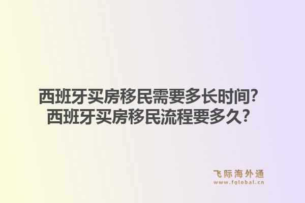 西班牙买房移民需要多长时间？西班牙买房移民流程要多久？