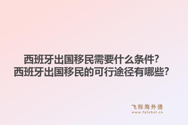 西班牙出国移民需要什么条件？西班牙出国移民的可行途径有哪些？