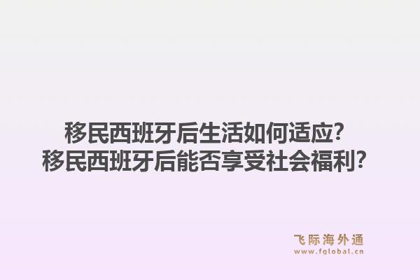 移民西班牙后生活如何适应？移民西班牙后能否享受社会福利？