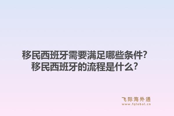 移民西班牙需要满足哪些条件？移民西班牙的流程是什么？