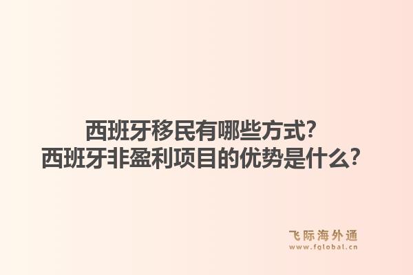 西班牙移民有哪些方式？西班牙非盈利项目的优势是什么？