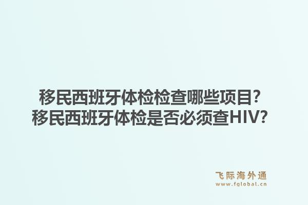 移民西班牙体检检查哪些项目？移民西班牙体检是否必须查HIV？