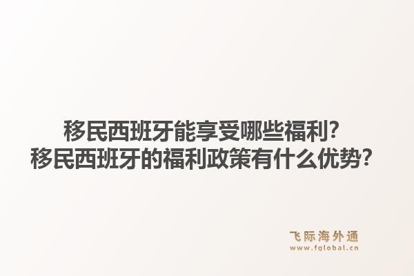 移民西班牙能享受哪些福利？移民西班牙的福利政策有什么优势？