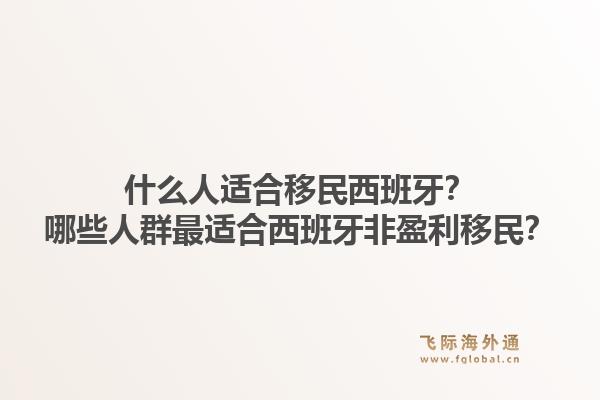 什么人适合移民西班牙？哪些人群最适合西班牙非盈利移民？