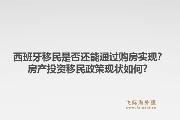 西班牙移民是否还能通过购房实现？房产投资移民政策现状如何？