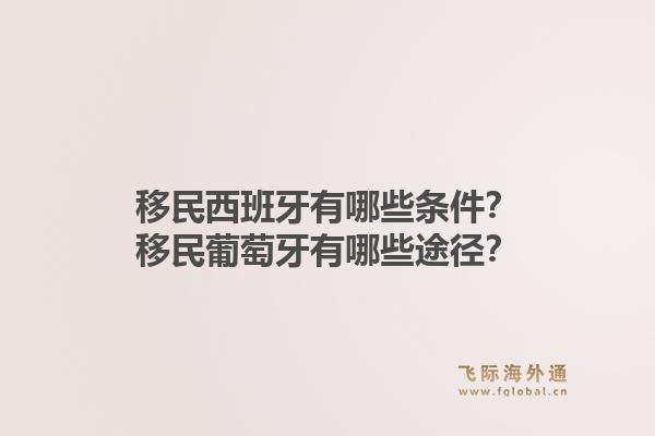 移民西班牙有哪些条件？移民葡萄牙有哪些途径？
