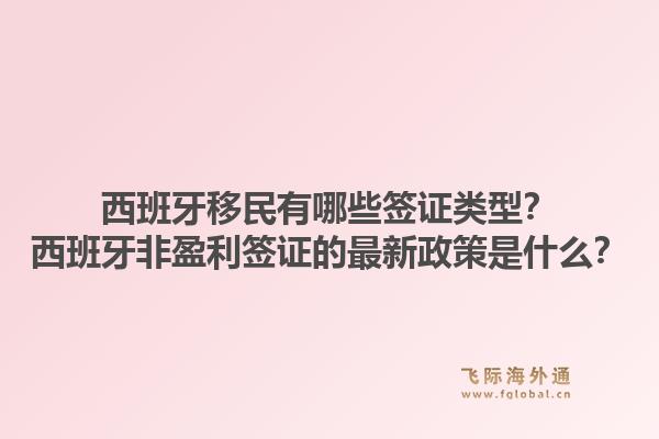 西班牙移民有哪些签证类型？西班牙非盈利签证的最新政策是什么？