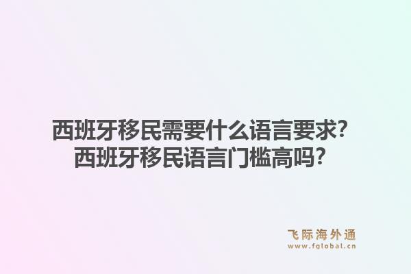 西班牙移民需要什么语言要求？西班牙移民语言门槛高吗？