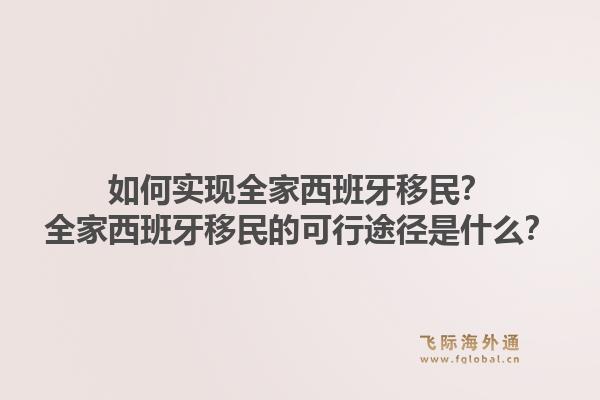 如何实现全家西班牙移民？全家西班牙移民的可行途径是什么？