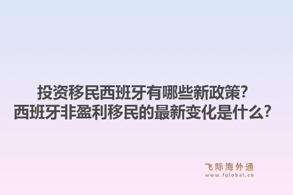 投资移民西班牙有哪些新政策？西班牙非盈利移民的最新变化是什么？