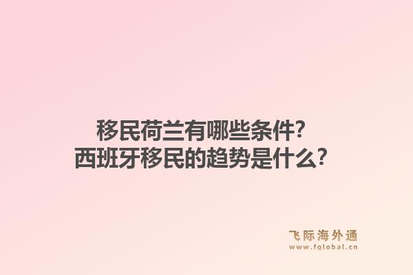 移民荷兰有哪些条件？西班牙移民的趋势是什么？