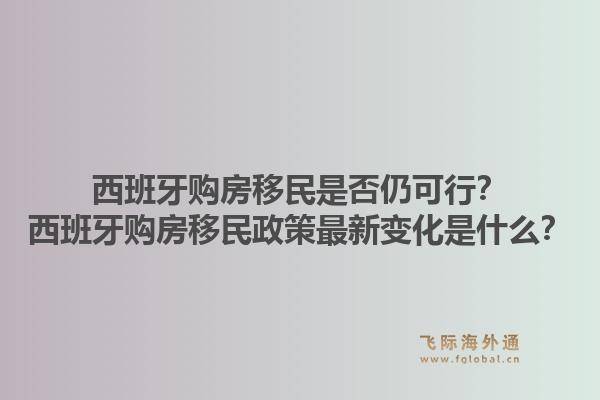 西班牙购房移民是否仍可行？西班牙购房移民政策最新变化是什么？
