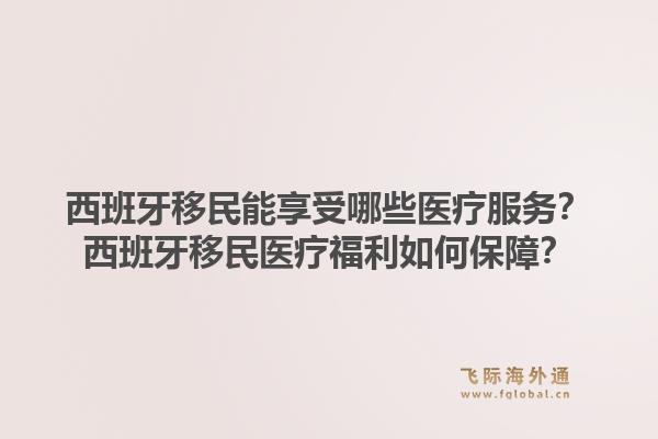 西班牙移民能享受哪些医疗服务？西班牙移民医疗福利如何保障？