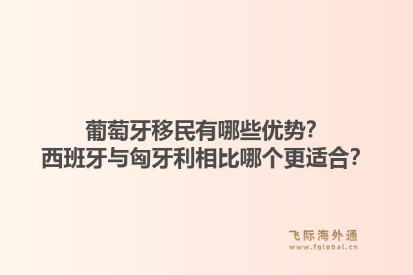 葡萄牙移民有哪些优势？西班牙与匈牙利相比哪个更适合？