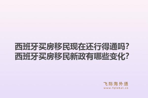 西班牙买房移民现在还行得通吗？西班牙买房移民新政有哪些变化？