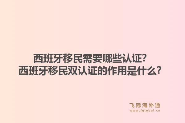 西班牙移民需要哪些认证？西班牙移民双认证的作用是什么？