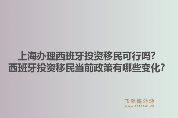 上海办理西班牙投资移民可行吗？西班牙投资移民当前政策有哪些变化？