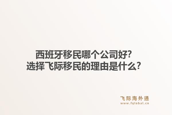 西班牙移民哪个公司好？选择飞际移民的理由是什么？