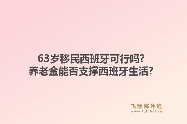 63岁移民西班牙可行吗？养老金能否支撑西班牙生活？