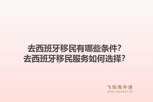 去西班牙移民有哪些条件？去西班牙移民服务如何选择？