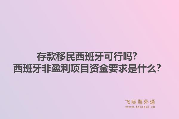 存款移民西班牙可行吗？西班牙非盈利项目资金要求是什么？