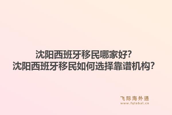 沈阳西班牙移民哪家好？沈阳西班牙移民如何选择靠谱机构？