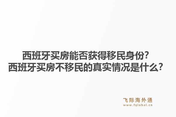 西班牙买房能否获得移民身份？西班牙买房不移民的真实情况是什么？