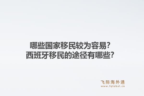 哪些国家移民较为容易？西班牙移民的途径有哪些？