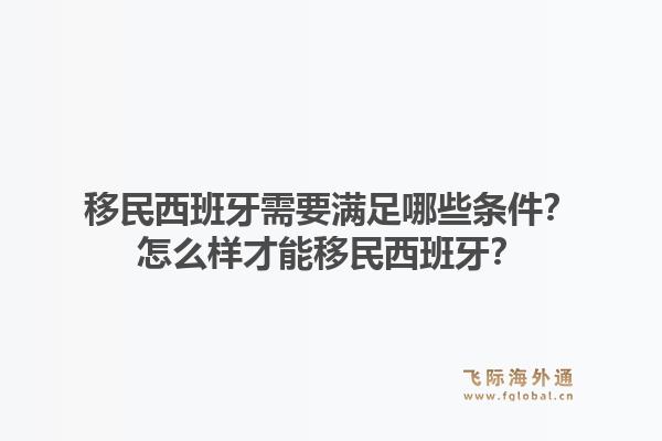 移民西班牙需要满足哪些条件？怎么样才能移民西班牙？