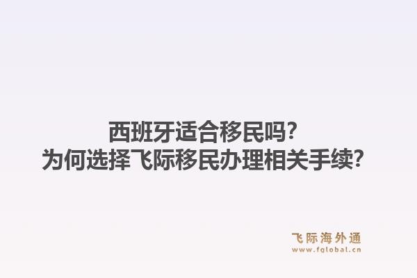西班牙适合移民吗？为何选择飞际移民办理相关手续？