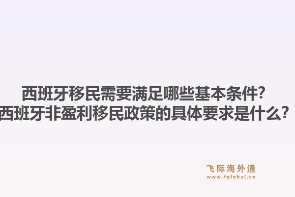 西班牙移民需要满足哪些基本条件？西班牙非盈利移民政策的具体要求是什么？