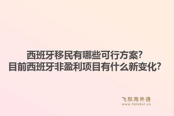 西班牙移民有哪些可行方案？目前西班牙非盈利项目有什么新变化？