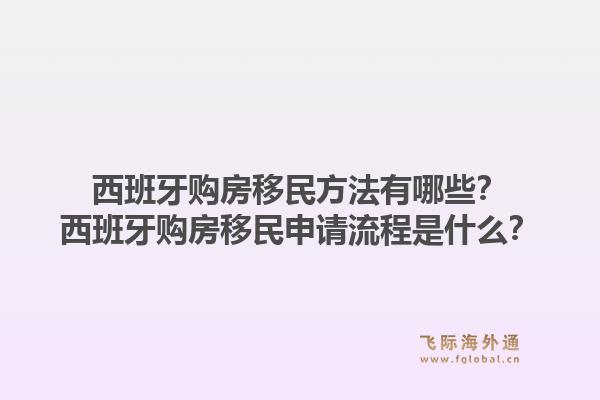西班牙购房移民方法有哪些？西班牙购房移民申请流程是什么？