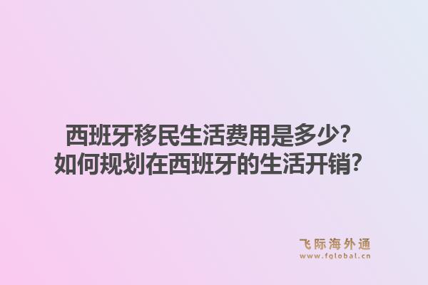 西班牙移民生活费用是多少？如何规划在西班牙的生活开销？