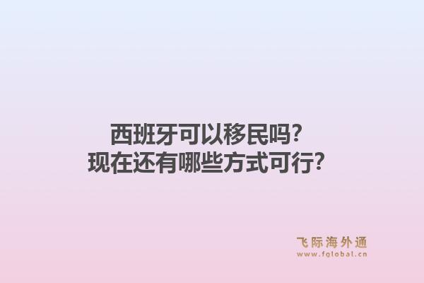 西班牙可以移民吗？现在还有哪些方式可行？