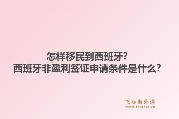 怎样移民到西班牙？西班牙非盈利签证申请条件是什么？