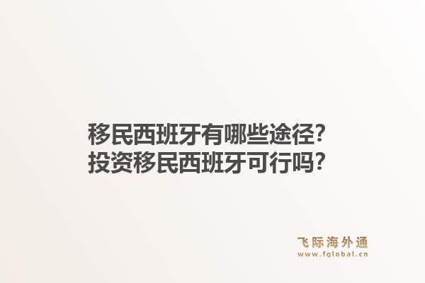 移民西班牙有哪些途径？投资移民西班牙可行吗？
