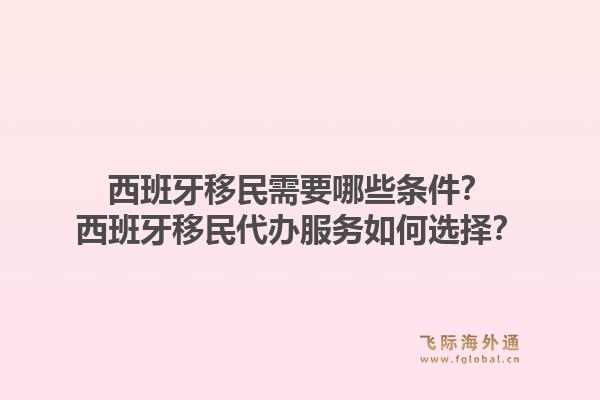 西班牙移民需要哪些条件？西班牙移民代办服务如何选择？