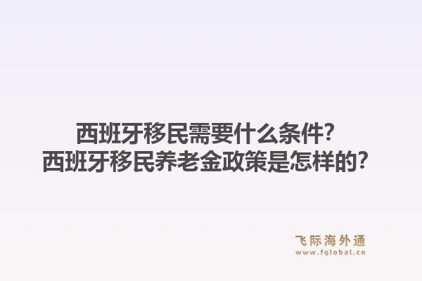 西班牙移民需要什么条件？西班牙移民养老金政策是怎样的？