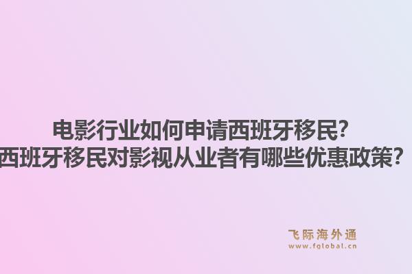 电影行业如何申请西班牙移民？西班牙移民对影视从业者有哪些优惠政策？
