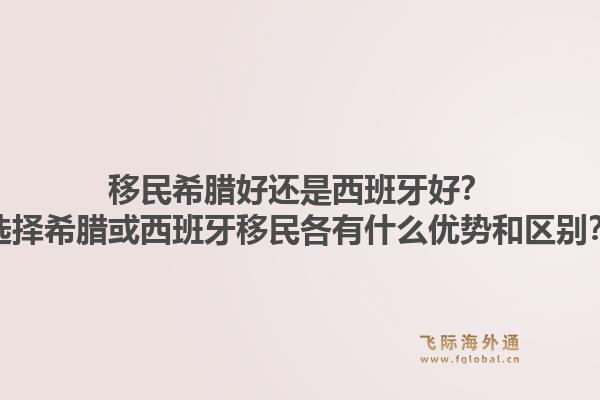 移民希腊好还是西班牙好？选择希腊或西班牙移民各有什么优势和区别？