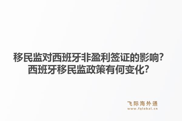 移民监对西班牙非盈利签证的影响？西班牙移民监政策有何变化？
