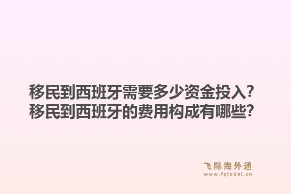 移民到西班牙需要多少资金投入？移民到西班牙的费用构成有哪些？