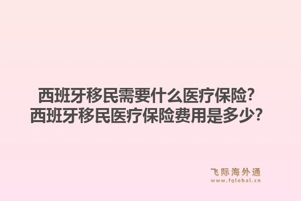 西班牙移民需要什么医疗保险？西班牙移民医疗保险费用是多少？